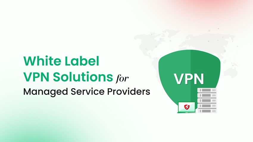 Benefits of White Label VPN Solutions for Managed Service Providers